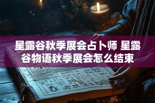 星露谷秋季展会占卜师 星露谷物语秋季展会怎么结束
