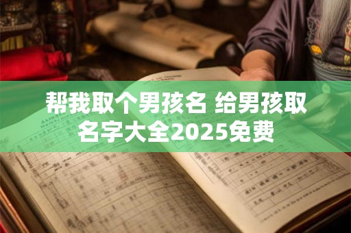 帮我取个男孩名 给男孩取名字大全2025免费