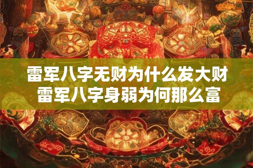 雷军八字无财为什么发大财 雷军八字身弱为何那么富