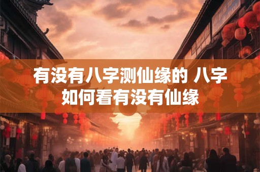 有没有八字测仙缘的 八字如何看有没有仙缘