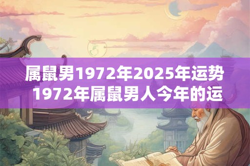属鼠男1972年2025年运势 1972年属鼠男人今年的运势
