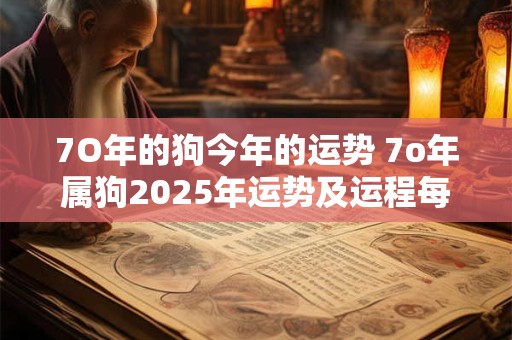 7O年的狗今年的运势 7o年属狗2025年运势及运程每月运程