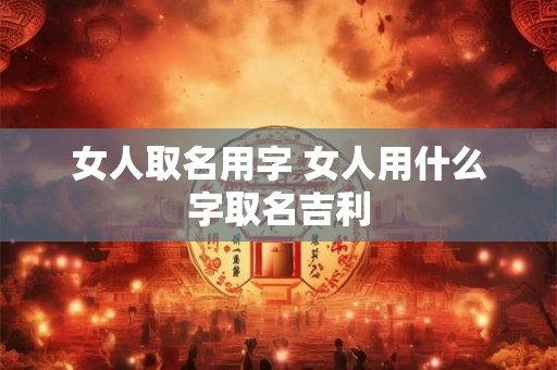 女人取名用字 女人用什么字取名吉利