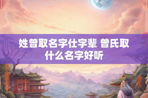 姓曾取名字仕字辈 曾氏取什么名字好听