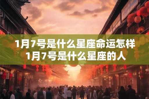 1月7号是什么星座命运怎样 1月7号是什么星座的人