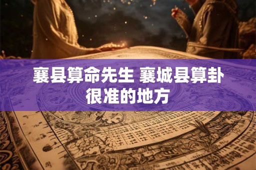 襄县算命先生 襄城县算卦很准的地方