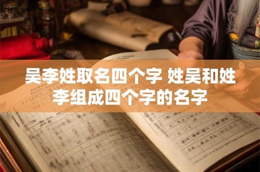 吴李姓取名四个字 姓吴和姓李组成四个字的名字