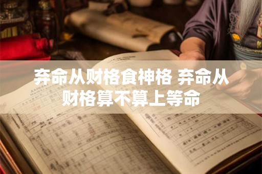 弃命从财格食神格 弃命从财格算不算上等命