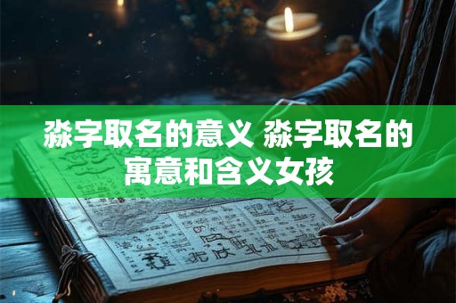 淼字取名的意义 淼字取名的寓意和含义女孩