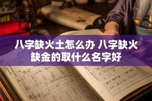 八字缺火土怎么办 八字缺火缺金的取什么名字好