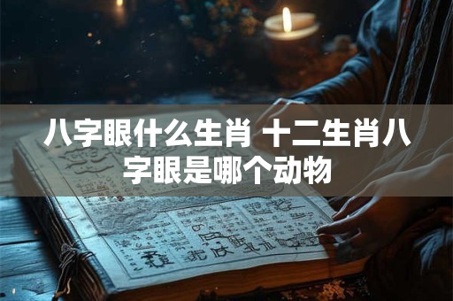 八字眼什么生肖 十二生肖八字眼是哪个动物