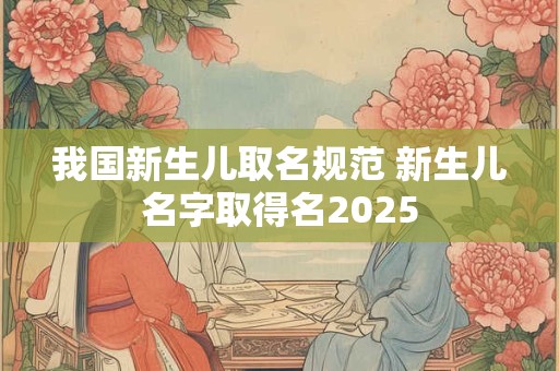 我国新生儿取名规范 新生儿名字取得名2026