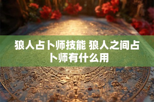 狼人占卜师技能 狼人之间占卜师有什么用
