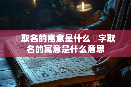 蕥取名的寓意是什么 淽字取名的寓意是什么意思