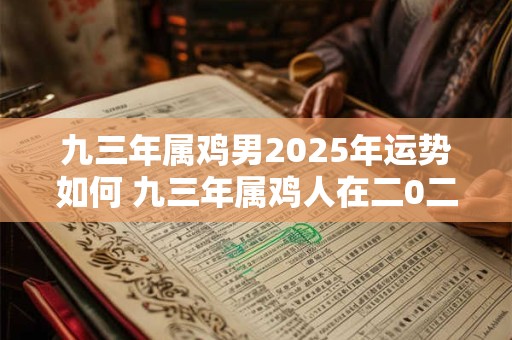 九三年属鸡男2025年运势如何 九三年属鸡人在二0二一年运势