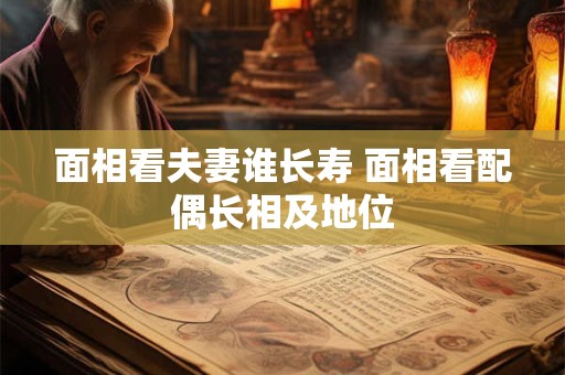 面相看夫妻谁长寿 面相看配偶长相及地位