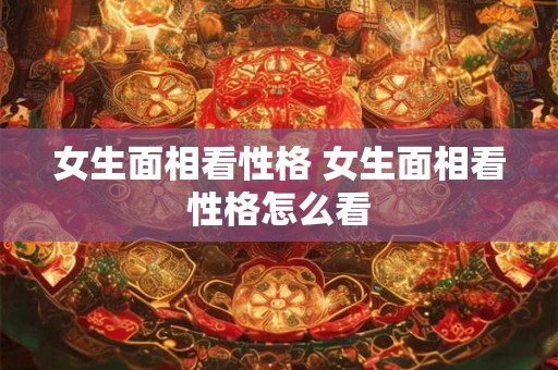 女生面相看性格 女生面相看性格怎么看