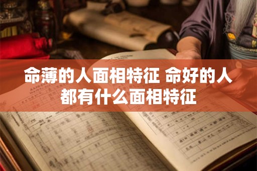 命薄的人面相特征 命好的人都有什么面相特征