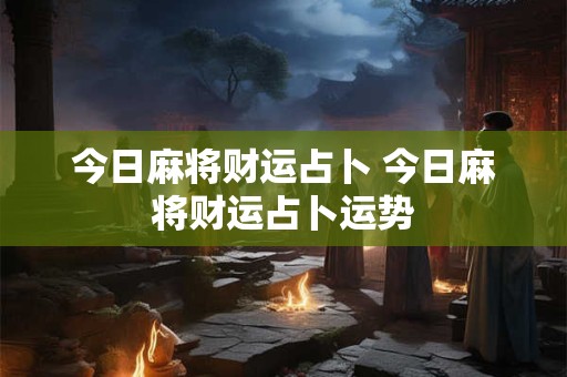 今日麻将财运占卜 今日麻将财运占卜运势