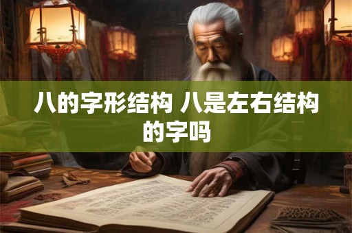 八的字形结构 八是左右结构的字吗