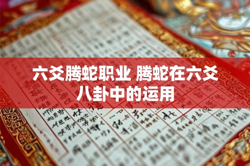 六爻腾蛇职业 腾蛇在六爻八卦中的运用