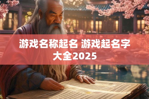 游戏名称起名 游戏起名字大全2025