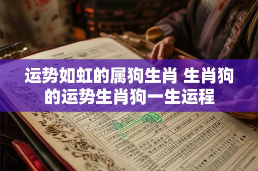 运势如虹的属狗生肖 生肖狗的运势生肖狗一生运程