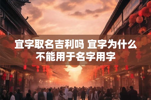 宜字取名吉利吗 宜字为什么不能用于名字用字