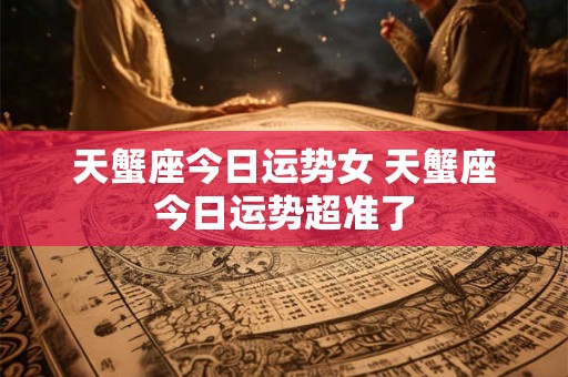 天蟹座今日运势女 天蟹座今日运势超准了