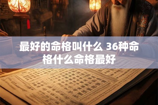 最好的命格叫什么 36种命格什么命格最好