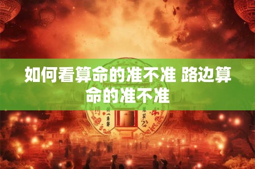 如何看算命的准不准 路边算命的准不准