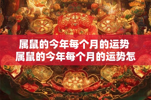 属鼠的今年每个月的运势 属鼠的今年每个月的运势怎么样