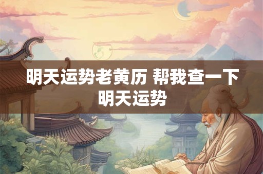 明天运势老黄历 帮我查一下明天运势