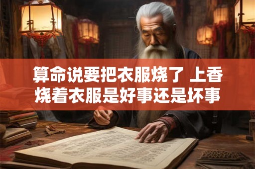 算命说要把衣服烧了 上香烧着衣服是好事还是坏事