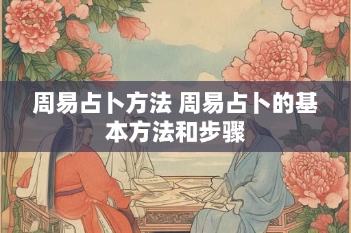 周易占卜方法 周易占卜的基本方法和步骤