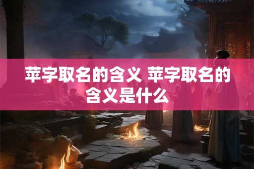 苹字取名的含义 苹字取名的含义是什么