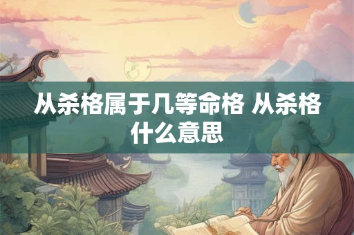 从杀格属于几等命格 从杀格什么意思