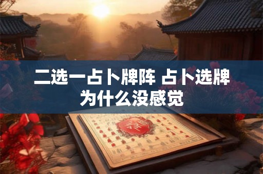 二选一占卜牌阵 占卜选牌为什么没感觉