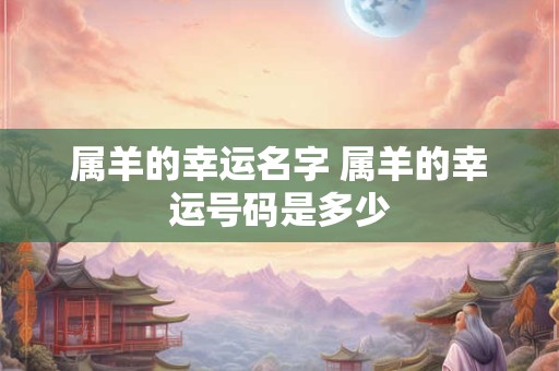 属羊的幸运名字 属羊的幸运号码是多少