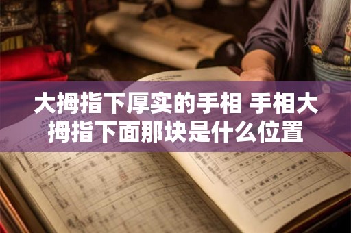 大拇指下厚实的手相 手相大拇指下面那块是什么位置