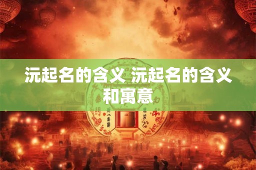 沅起名的含义 沅起名的含义和寓意