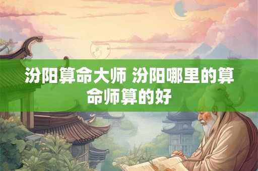 汾阳算命大师 汾阳哪里的算命师算的好