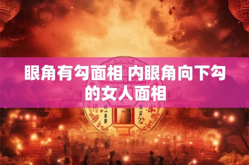 详细阅读:眼角有勾面相 内眼角向下勾的女人面相 眼角有勾面相 内眼角向下勾的女人面相