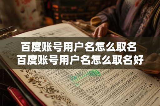 百度账号用户名怎么取名 百度账号用户名怎么取名好听 百度账号用户名怎么取名 百度账号用户名怎么取名好听