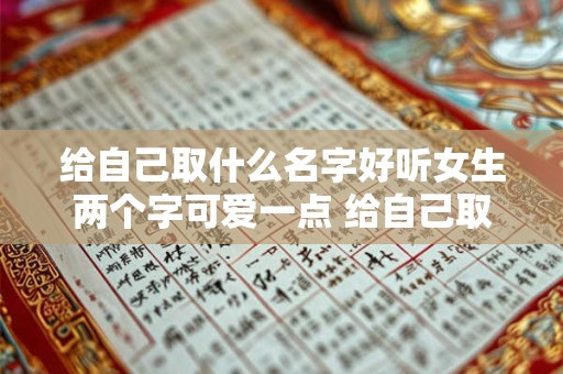 给自己取什么名字好听女生两个字可爱一点 给自己取什么名字好听女生两个字可爱一点的网名