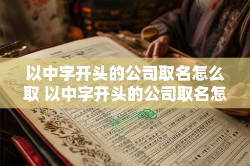 以中字开头的公司取名怎么取 以中字开头的公司取名怎么取好听