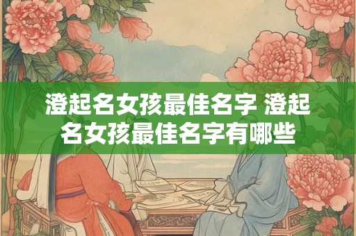 澄起名女孩最佳名字 澄起名女孩最佳名字有哪些