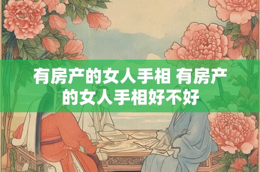 有房产的女人手相 有房产的女人手相好不好