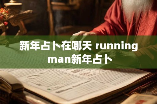 新年占卜在哪天 running man新年占卜