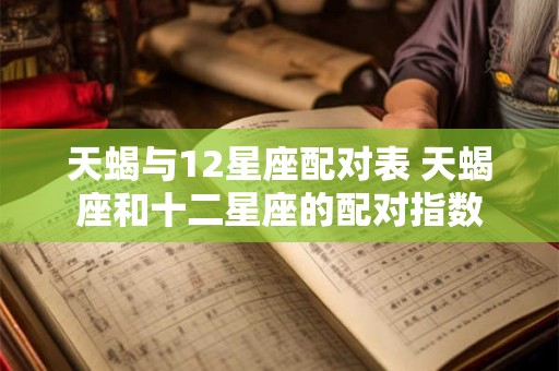 天蝎与12星座配对表 天蝎座和十二星座的配对指数